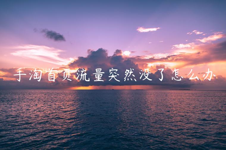 手淘首頁(yè)流量突然沒(méi)了怎么辦